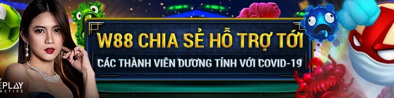 W88 CHIA SẺ HỖ TRỢ TỚI CÁC THÀNH VIÊN DƯƠNG TÍNH VỚI COVID-19! Tại W88!