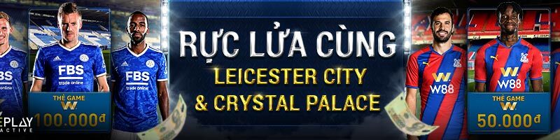 CÙNG W88 RỰC LỬA TRÁI BÓNG CÙNG LEICESTER CITY & CRYSTAL PALACE