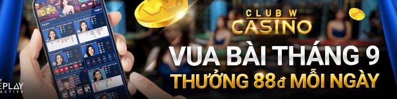 VUA BÀI THÁNG 9 – THƯỞNG 88 VND MỖI NGÀY TẠI CASINO CLUB W