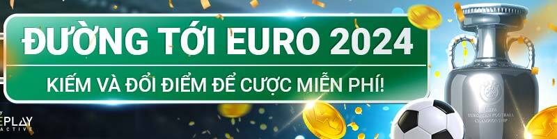 ĐƯỜNG TỚI EURO 2024! KIẾM ĐIỂM VÀ ĐỔI TIỀN CƯỢC MIỄN PHÍ!